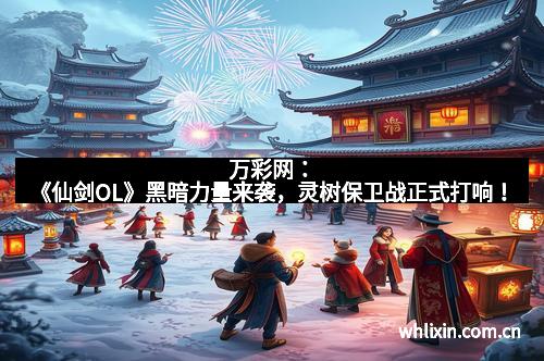 万彩网:《仙剑OL》黑暗力量来袭,灵树保卫战正式打响! 万彩网:《仙剑OL》黑暗力量来袭,灵树保卫战正式打响!